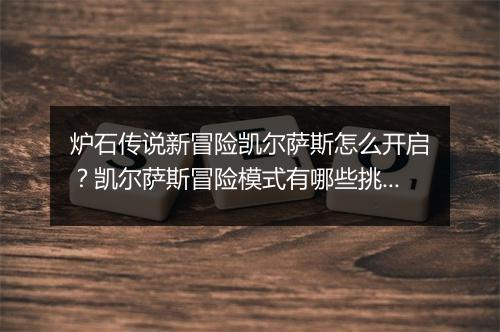 炉石传说新冒险凯尔萨斯怎么开启?凯尔萨斯冒险模式有哪些挑战?