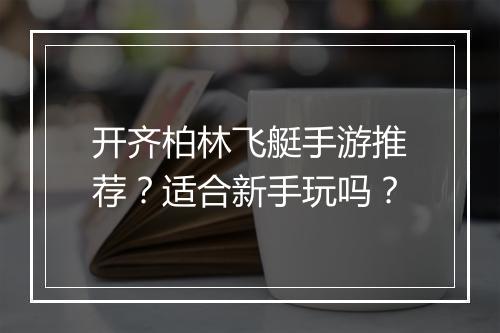 开齐柏林飞艇手游推荐?适合新手玩吗?