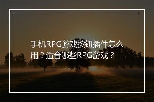 手机RPG游戏按钮插件怎么用?适合哪些RPG游戏?