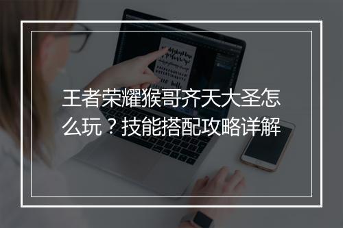 王者荣耀猴哥齐天大圣怎么玩?技能搭配攻略详解