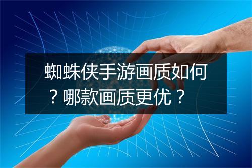 蜘蛛侠手游画质如何？哪款画质更优？