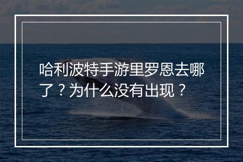 哈利波特手游里罗恩去哪了？为什么没有出现？