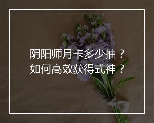 阴阳师月卡多少抽?如何高效获得式神?