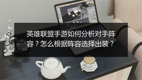 英雄联盟手游如何分析对手阵容？怎么根据阵容选择出装？