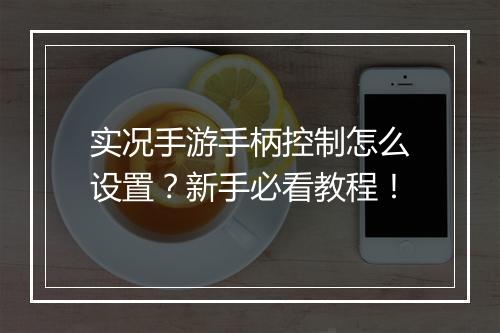 实况手游手柄控制怎么设置?新手必看教程!
