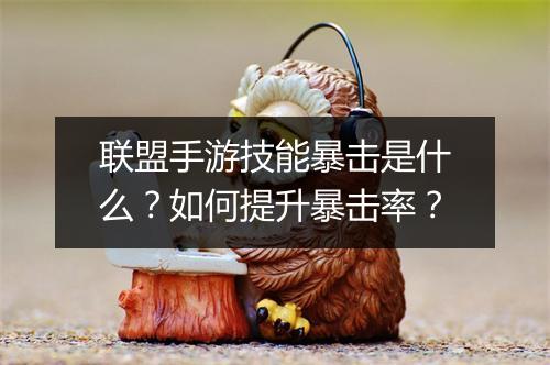 联盟手游技能暴击是什么？如何提升暴击率？