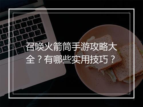 召唤火箭筒手游攻略大全?有哪些实用技巧?