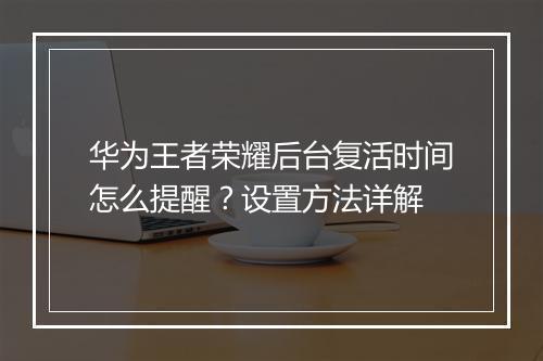 华为王者荣耀后台复活时间怎么提醒？设置方法详解