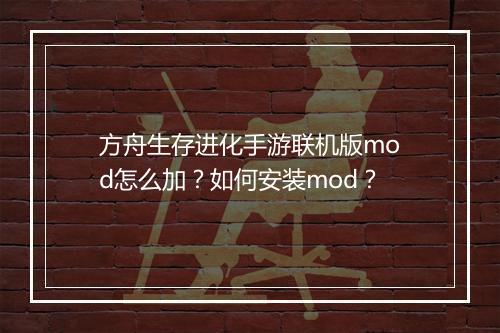 方舟生存进化手游联机版mod怎么加？如何安装mod？