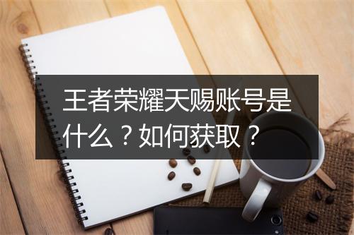 王者荣耀天赐账号是什么?如何获取?
