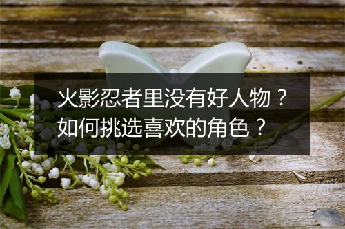 火影忍者里没有好人物?如何挑选喜欢的角色?