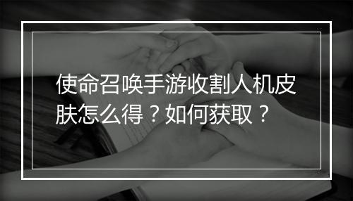 使命召唤手游收割人机皮肤怎么得?如何获取?