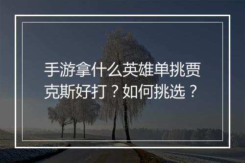 手游拿什么英雄单挑贾克斯好打?如何挑选?