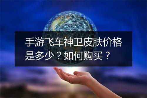 手游飞车神卫皮肤价格是多少?如何购买?