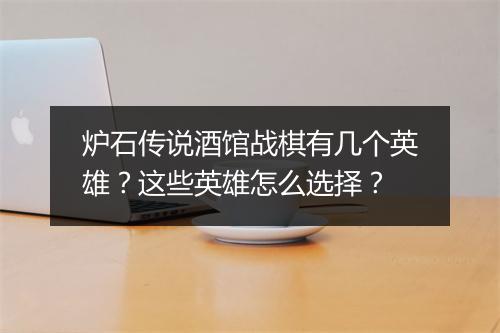 炉石传说酒馆战棋有几个英雄？这些英雄怎么选择？