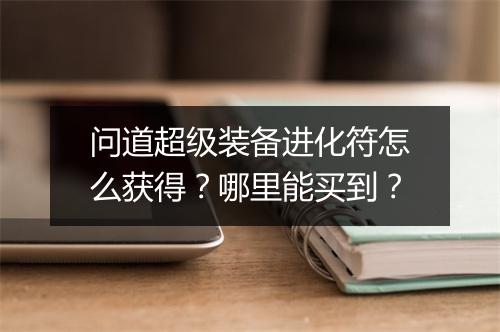 问道超级装备进化符怎么获得?哪里能买到?