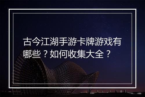 古今江湖手游卡牌游戏有哪些?如何收集大全?