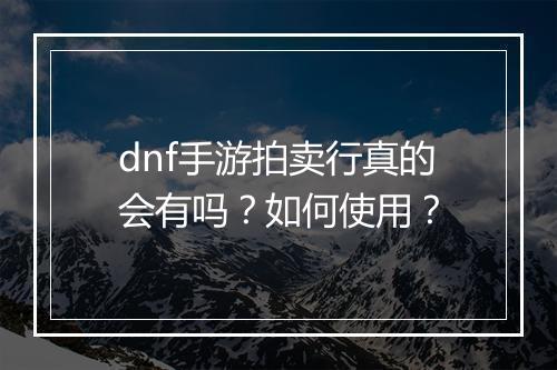 dnf手游拍卖行真的会有吗?如何使用?