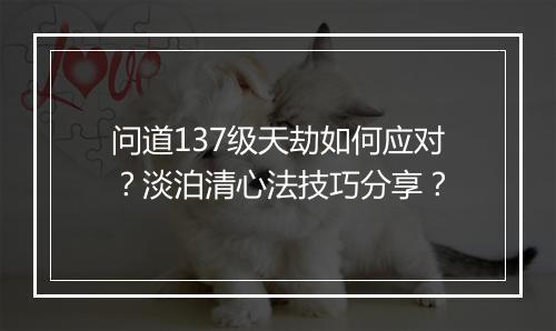 问道137级天劫如何应对？淡泊清心法技巧分享？
