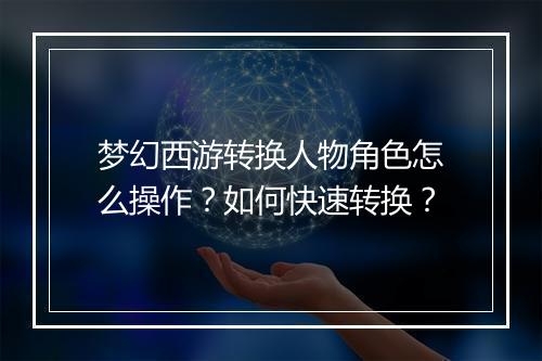 梦幻西游转换人物角色怎么操作?如何快速转换?