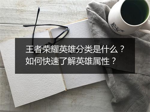 王者荣耀英雄分类是什么？如何快速了解英雄属性？