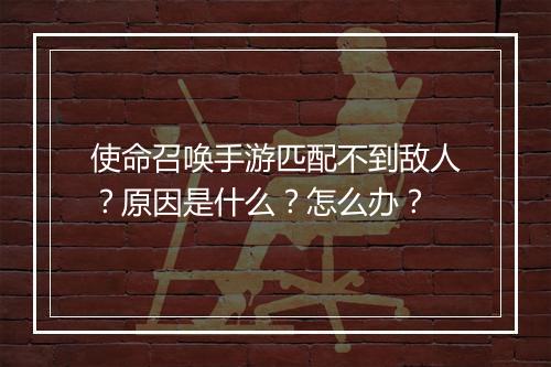 使命召唤手游匹配不到敌人?原因是什么?怎么办?