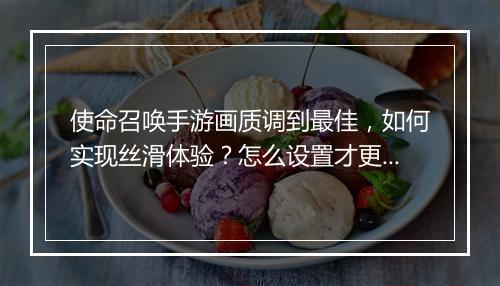 使命召唤手游画质调到最佳,如何实现丝滑体验?怎么设置才更美观?