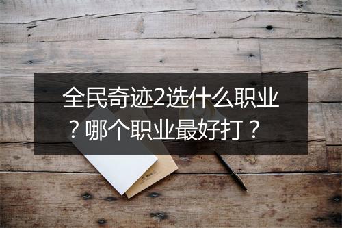 全民奇迹2选什么职业?哪个职业最好打?