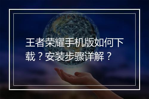 王者荣耀手机版如何下载？安装步骤详解？