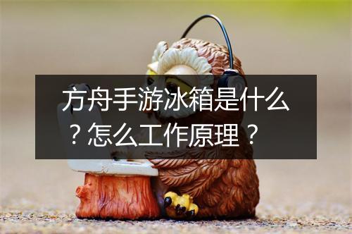 方舟手游冰箱是什么?怎么工作原理?