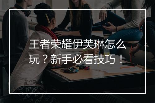 王者荣耀伊芙琳怎么玩？新手必看技巧！