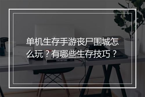 单机生存手游丧尸围城怎么玩?有哪些生存技巧?