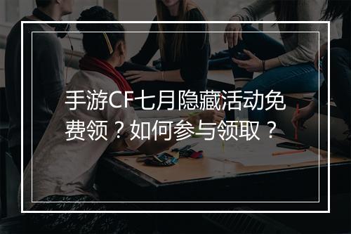 手游CF七月隐藏活动免费领?如何参与领取?