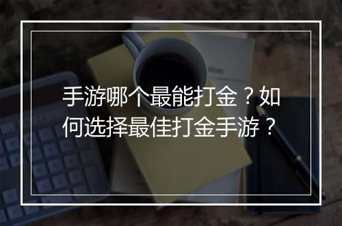 手游哪个最能打金?如何选择最佳打金手游?