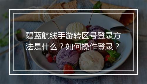 碧蓝航线手游转区号登录方法是什么?如何操作登录?