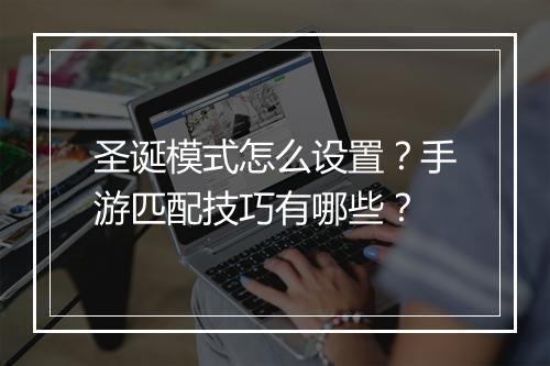 圣诞模式怎么设置?手游匹配技巧有哪些?