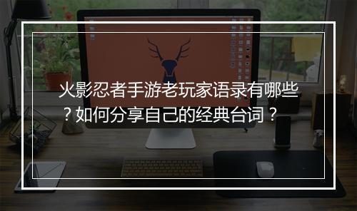 火影忍者手游老玩家语录有哪些?如何分享自己的经典台词?