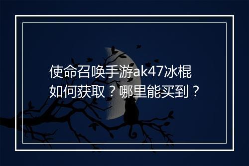 使命召唤手游ak47冰棍如何获取?哪里能买到?
