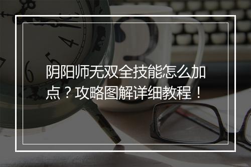 阴阳师无双全技能怎么加点？攻略图解详细教程！