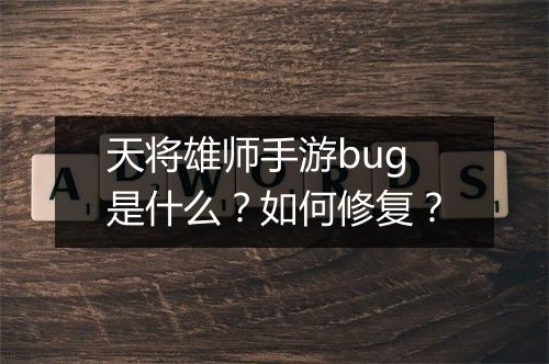 天将雄师手游bug是什么?如何修复?