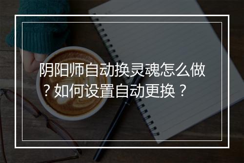 阴阳师自动换灵魂怎么做?如何设置自动更换?