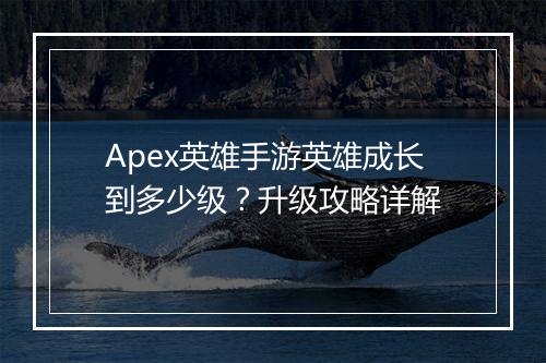 Apex英雄手游英雄成长到多少级?升级攻略详解