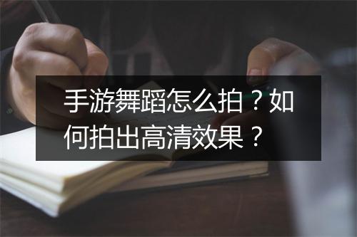 手游舞蹈怎么拍?如何拍出高清效果?