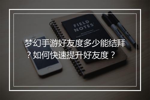 梦幻手游好友度多少能结拜?如何快速提升好友度?