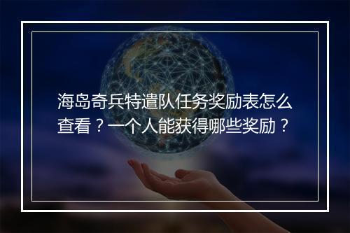 海岛奇兵特遣队任务奖励表怎么查看?一个人能获得哪些奖励?