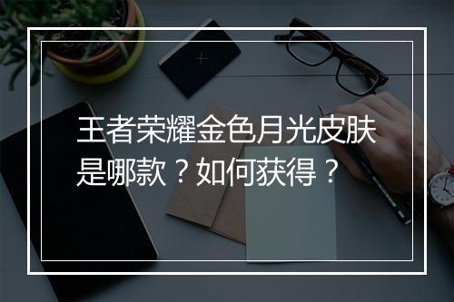 王者荣耀金色月光皮肤是哪款?如何获得?