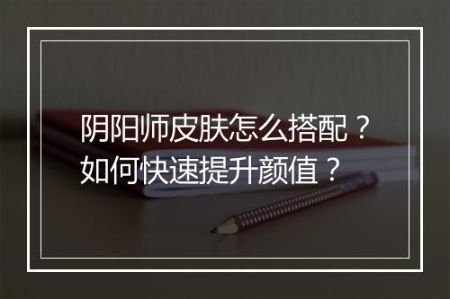 阴阳师皮肤怎么搭配？如何快速提升颜值？