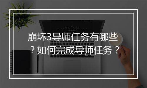 崩坏3导师任务有哪些?如何完成导师任务?
