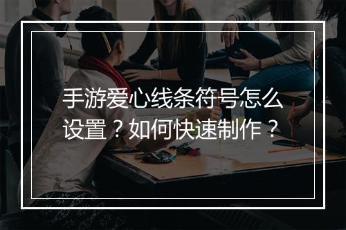 手游爱心线条符号怎么设置？如何快速制作？