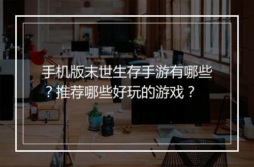 手机版末世生存手游有哪些?推荐哪些好玩的游戏?